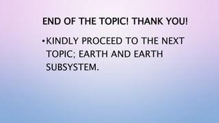 END OF THE TOPIC! THANK YOU!
•KINDLY PROCEED TO THE NEXT
TOPIC; EARTH AND EARTH
SUBSYSTEM.
 