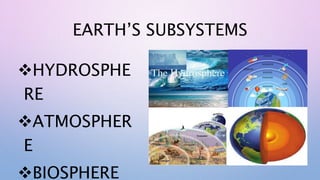 EARTH’S SUBSYSTEMS
HYDROSPHE
RE
ATMOSPHER
E
BIOSPHERE
 