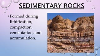 SEDIMENTARY ROCKS
•Formed during
lithification,
compaction,
cementation, and
accumulation.
 