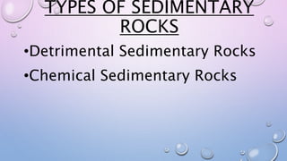 TYPES OF SEDIMENTARY
ROCKS
•Detrimental Sedimentary Rocks
•Chemical Sedimentary Rocks
 