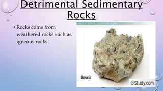 Detrimental Sedimentary
Rocks
• Rocks come from
weathered rocks such as
igneous rocks.
 