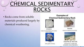 CHEMICAL SEDIMENTARY
ROCKS
• Rocks come from soluble
materials produced largely by
chemical weathering.
 