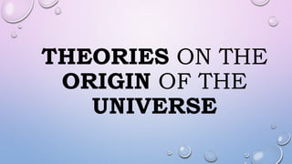 THEORIES ON THE
ORIGIN OF THE
UNIVERSE
 
