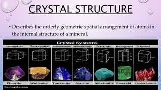 CRYSTAL STRUCTURE
• Describes the orderly geometric spatial arrangement of atoms in
the internal structure of a mineral.
 