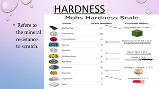 HARDNESS
• Refers to
the mineral
resistance
to scratch.
 