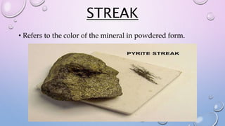 STREAK
• Refers to the color of the mineral in powdered form.
 