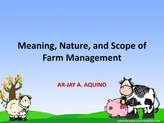 Meaning, Nature, and Scope of
Farm Management
AR-JAY A. AQUINO
 