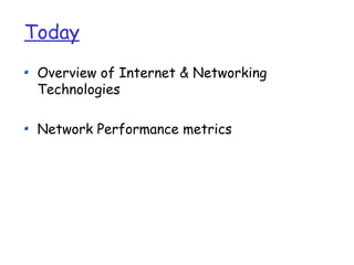 Today
 Overview of Internet & Networking
 Technologies

 Network Performance metrics
 