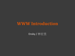 WWW Introduction
Ensky / 林宏昱
 