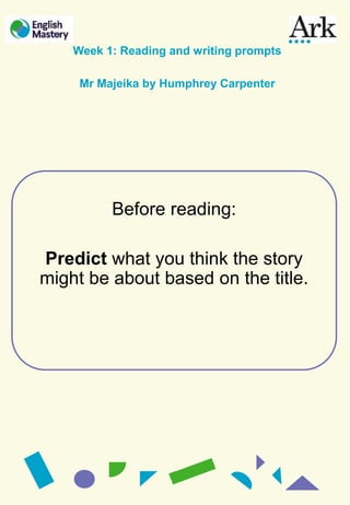 Before reading:
Predict what you think the story
might be about based on the title.
Week 1: Reading and writing prompts
Mr Majeika by Humphrey Carpenter
 