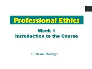 Professional Ethics
Week 1
Introduction to the Course
Dr. Russell Rodrigo
 
