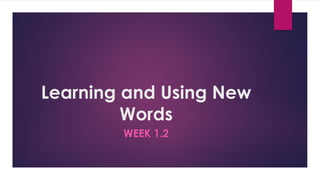 Learning and Using New
Words
WEEK 1.2
 