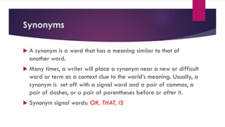 Synonyms
 A synonym is a word that has a meaning similar to that of
another word.
 Many times, a writer will place a syn...