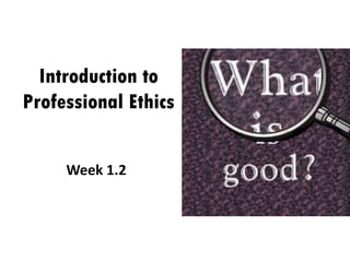 Introduction to
Professional Ethics
Week 1.2
 