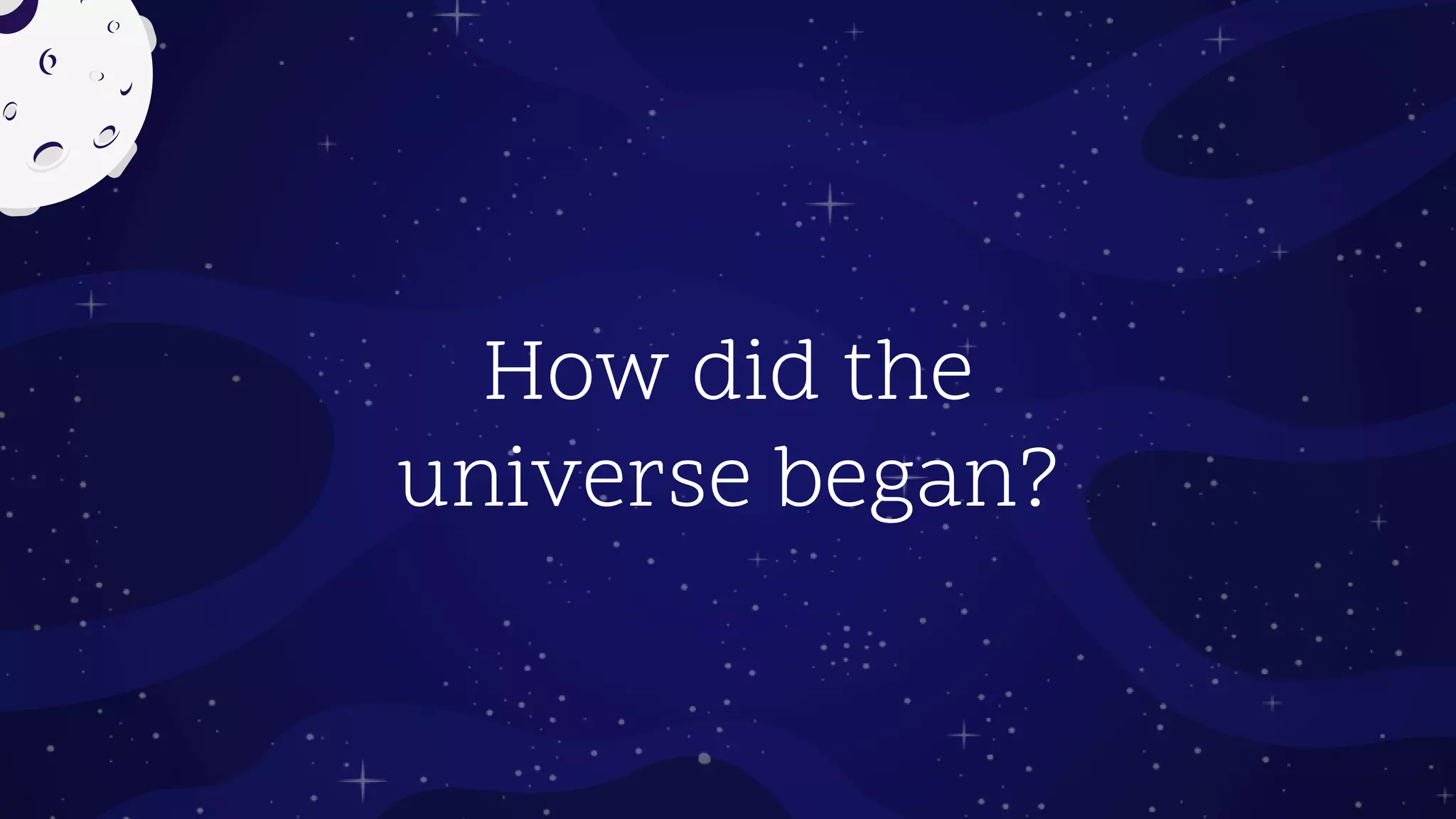 How did the
universe began?
 