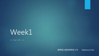 Week1
トフォリゲート
静岡県立磐田南高校２年 Nakamura Fuki
 