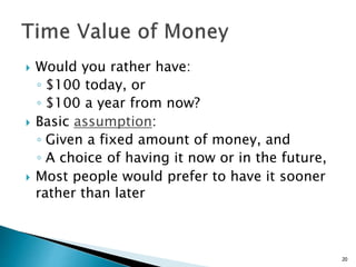  Would you rather have:
◦ $100 today, or
◦ $100 a year from now?
 Basic assumption:
◦ Given a fixed amount of money, and
◦ A choice of having it now or in the future,
 Most people would prefer to have it sooner
rather than later
20
 