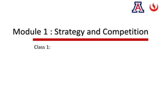 Module 1 : Strategy and Competition
Class 1:
 