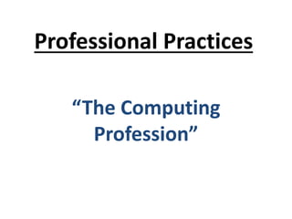 Professional Practices
“The Computing
Profession”
 