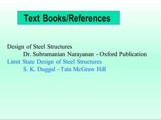 Design of Steel Structures
Dr. Subramanian Narayanan - Oxford Publication
Limit State Design of Steel Structures
S. K. Duggal –Tata McGraw Hill
Text Books/References
 