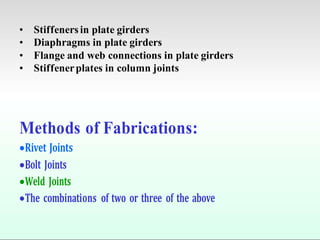 • Stiffenersin plate girders
• Diaphragms in plate girders
• Flange and web connections in plate girders
• Stiffenerplates in column joints
Methods of Fabrications:
Rivet Joints
Bolt Joints
Weld Joints
The combinations of two or three of the above
 