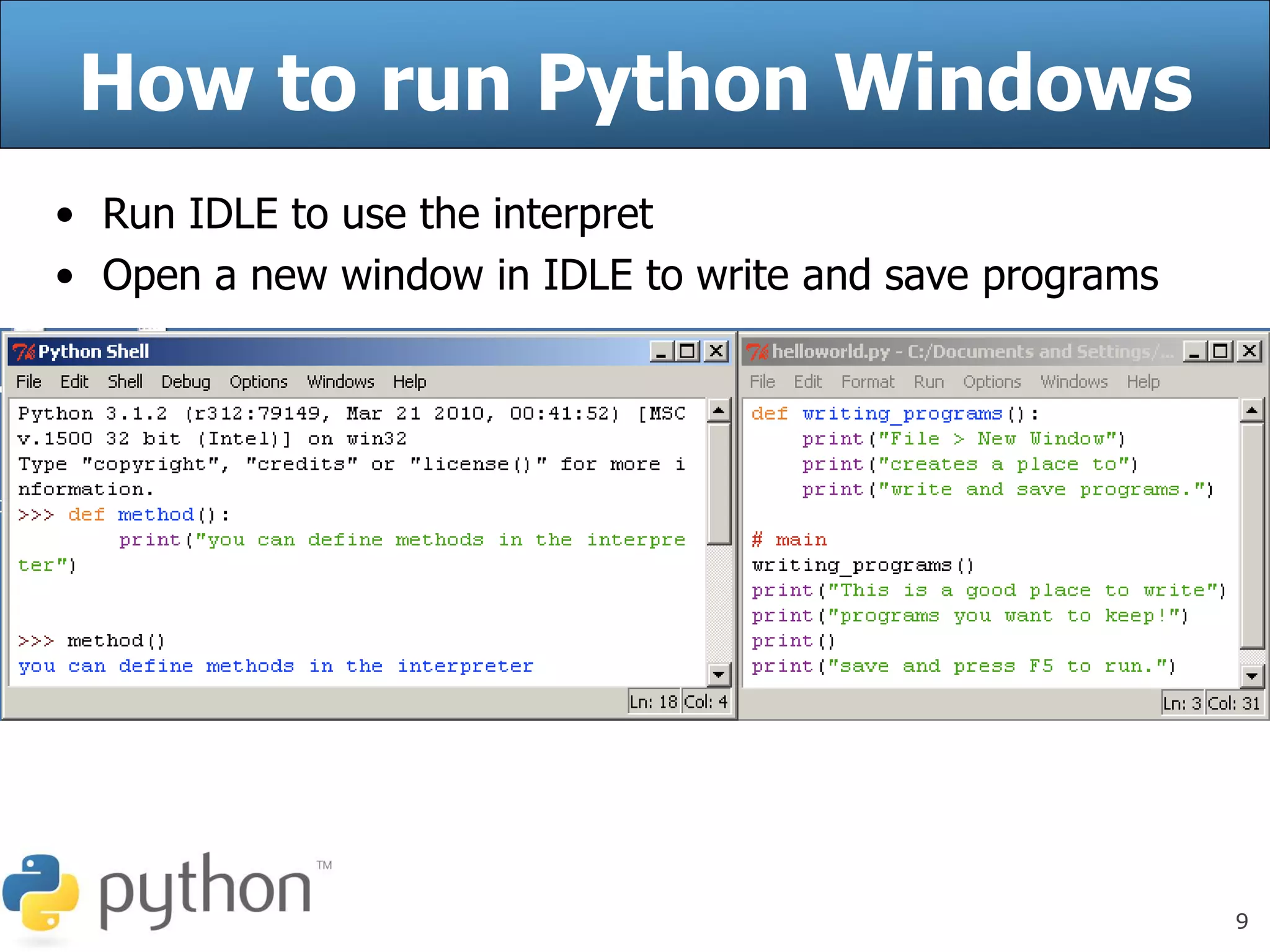 9
How to run Python Windows
• Run IDLE to use the interpret
• Open a new window in IDLE to write and save programs
 