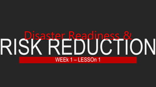 RISK REDUCTION
Disaster Readiness &
WEEk 1 – LESSOn 1
 