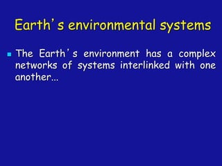 Earth’s environmental systems
◼ The Earth’s environment has a complex
networks of systems interlinked with one
another...
 