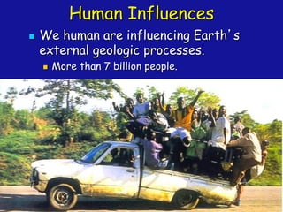 Human Influences
◼ We human are influencing Earth’s
external geologic processes.
◼ More than 7 billion people.
 