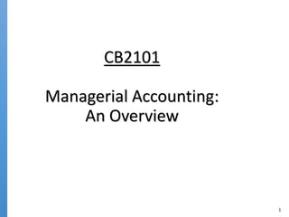 1
CB2101
Managerial Accounting:
An Overview
 