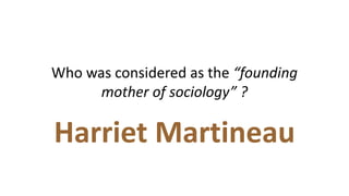 Who was considered as the “founding
mother of sociology” ?
Harriet Martineau
 