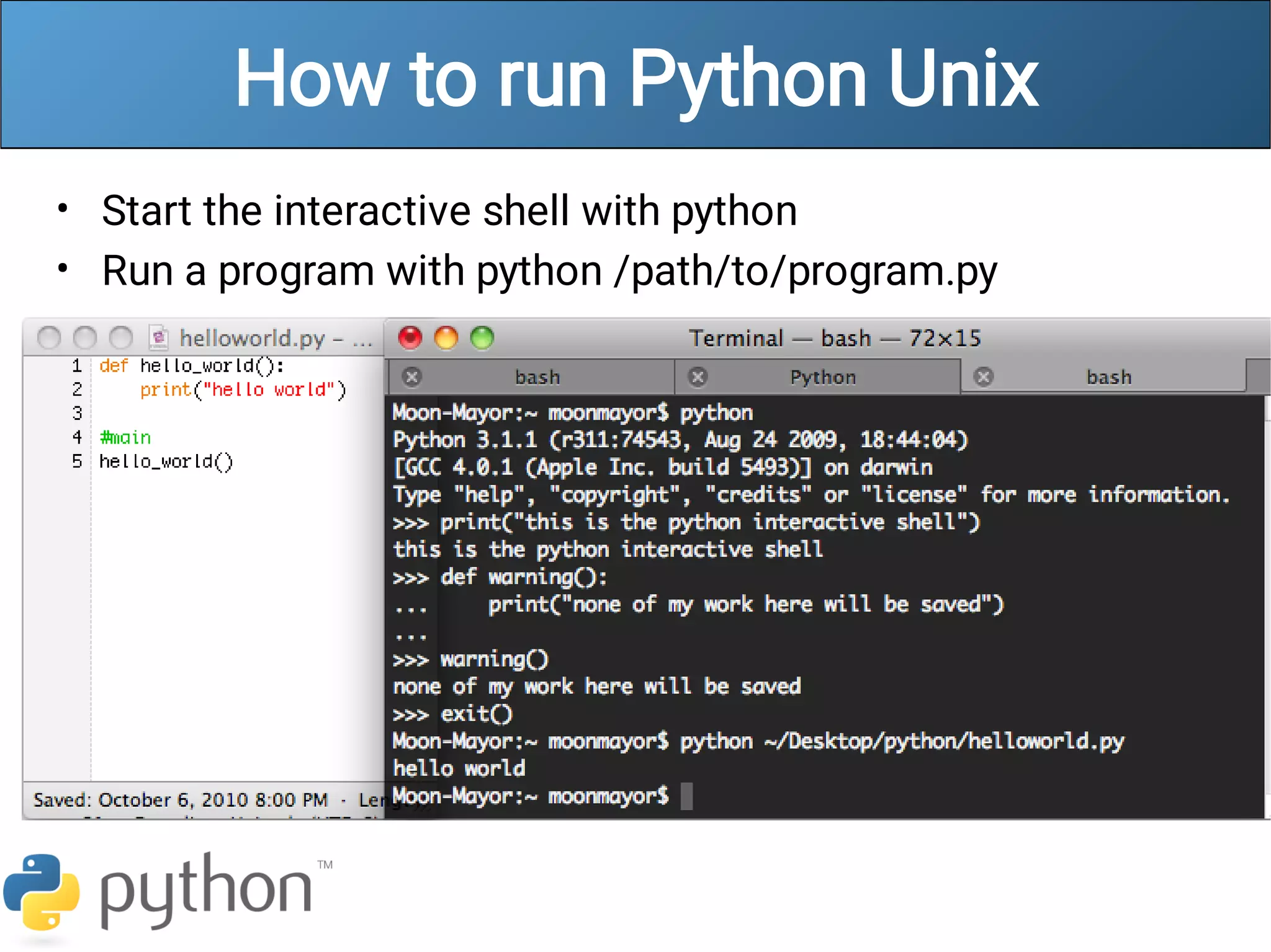 How to run Python Unix
•
•
Start the interactive shell with python
Run a program with python /path/to/program.py
 