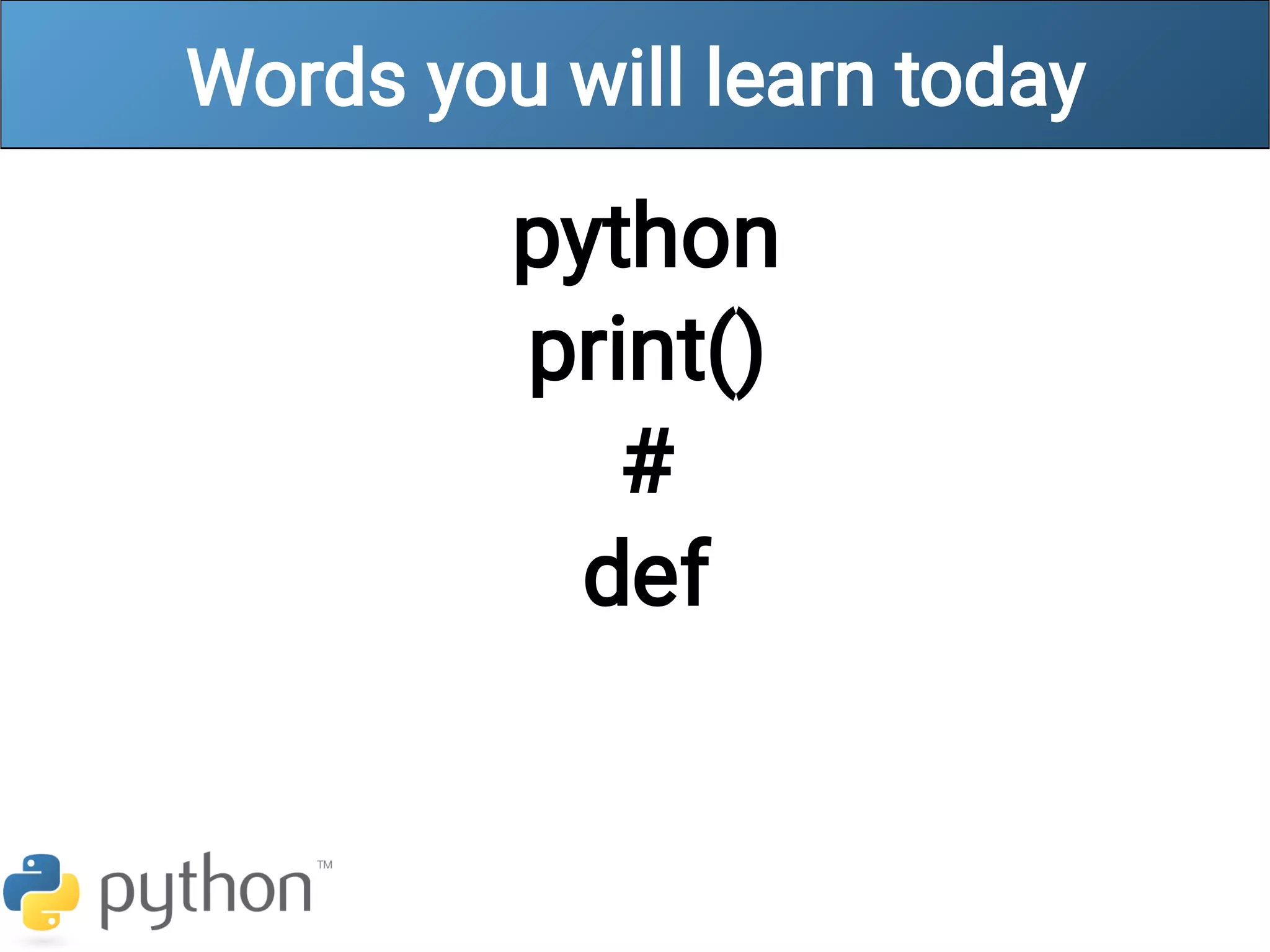 Words you will learn today
python
print()
#
def
 