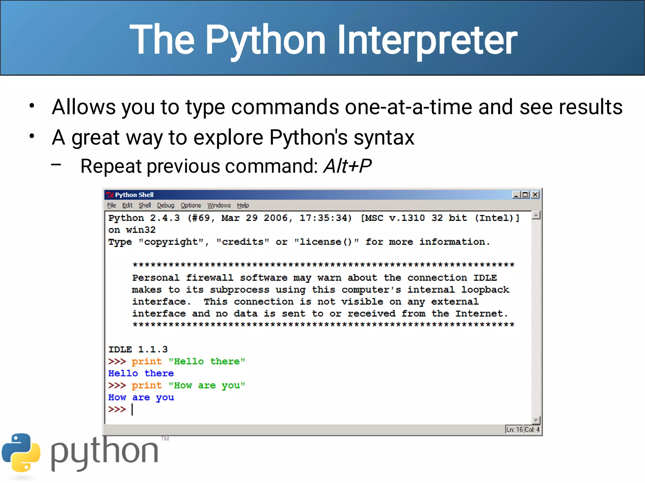 The Python Interpreter
•
•
–
Allows you to type commands one-at-a-time and see results
A great way to explore Python's syntax
Repeat previous command: Alt+P
 