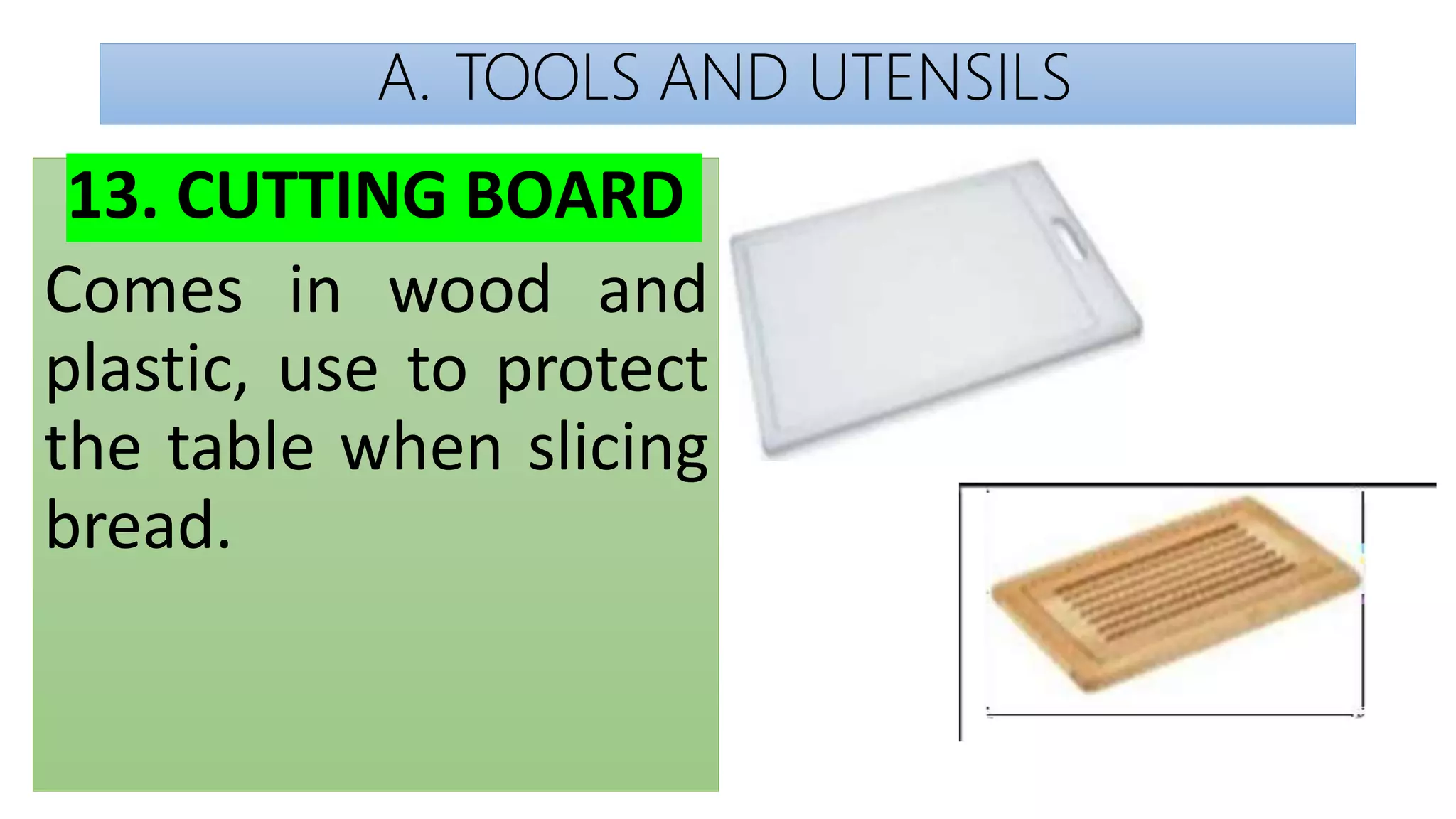 A. TOOLS AND UTENSILS
13. CUTTING BOARD
Comes in wood and
plastic, use to protect
the table when slicing
bread.
 
