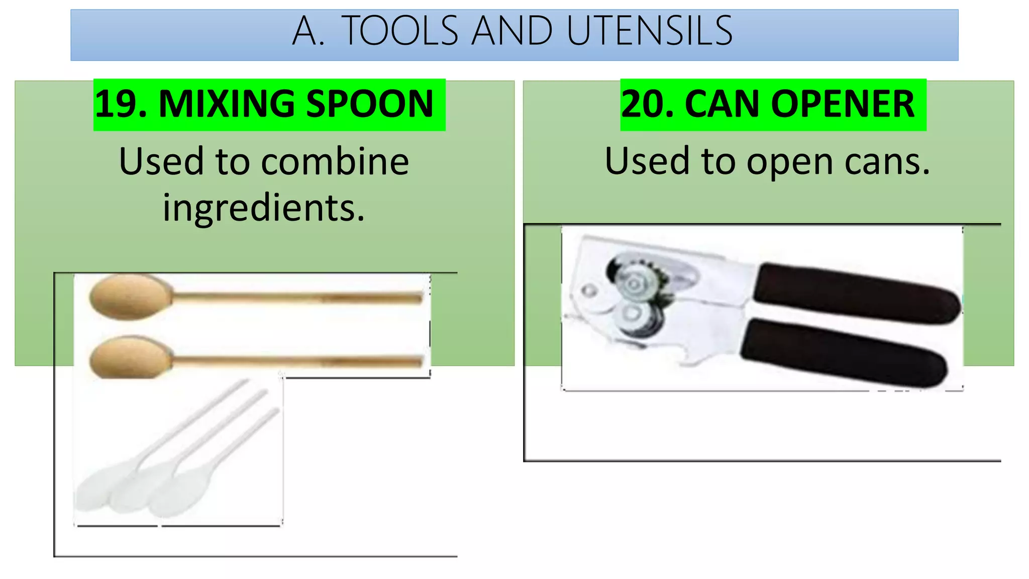 A. TOOLS AND UTENSILS
19. MIXING SPOON
Used to combine
ingredients.
20. CAN OPENER
Used to open cans.
 