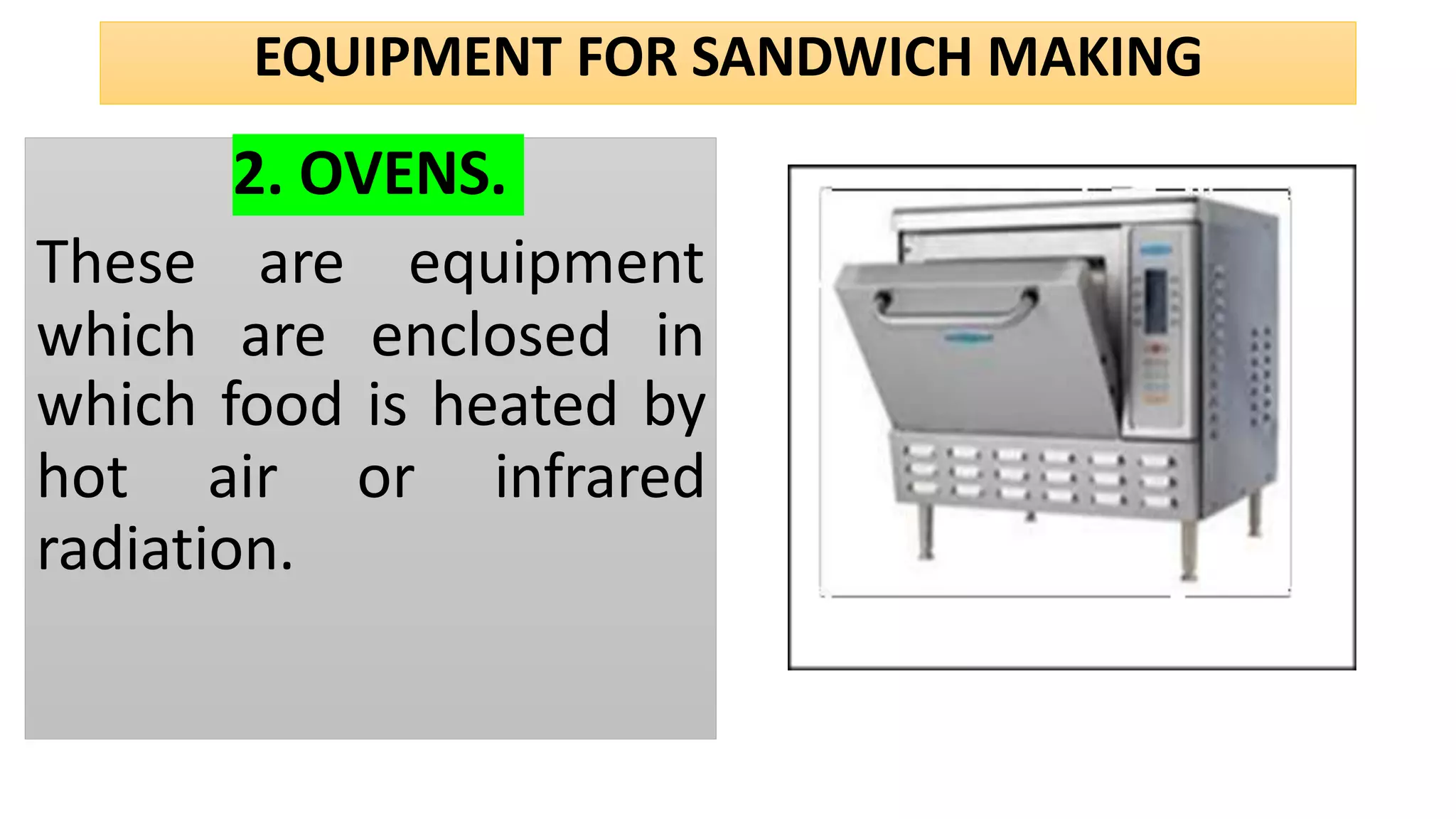 EQUIPMENT FOR SANDWICH MAKING
2. OVENS.
These
which
are equipment
are enclosed in
which food is heated by
hot air or infrared
radiation.
 
