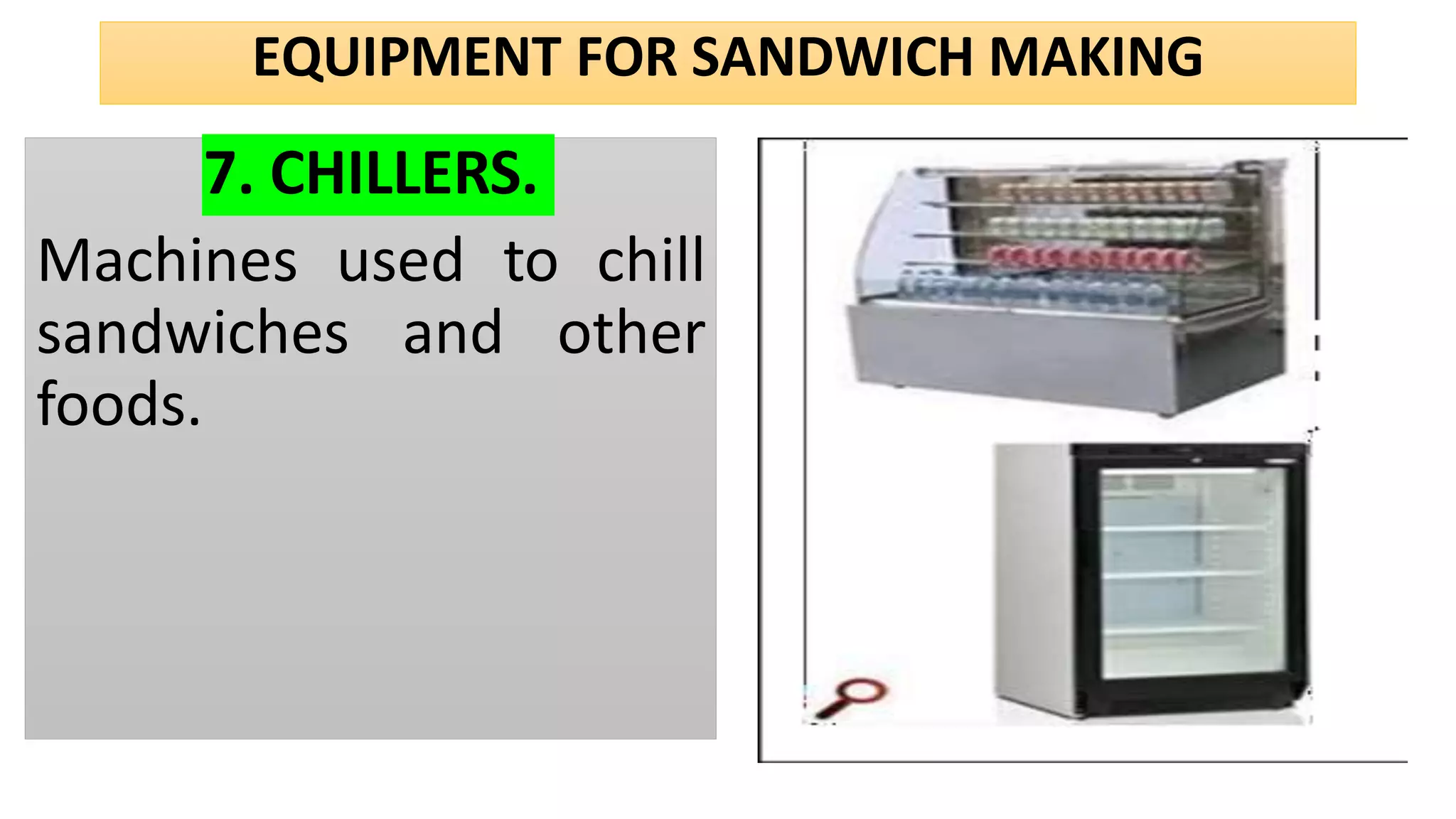 EQUIPMENT FOR SANDWICH MAKING
7. CHILLERS.
Machines used to chill
sandwiches and other
foods.
 