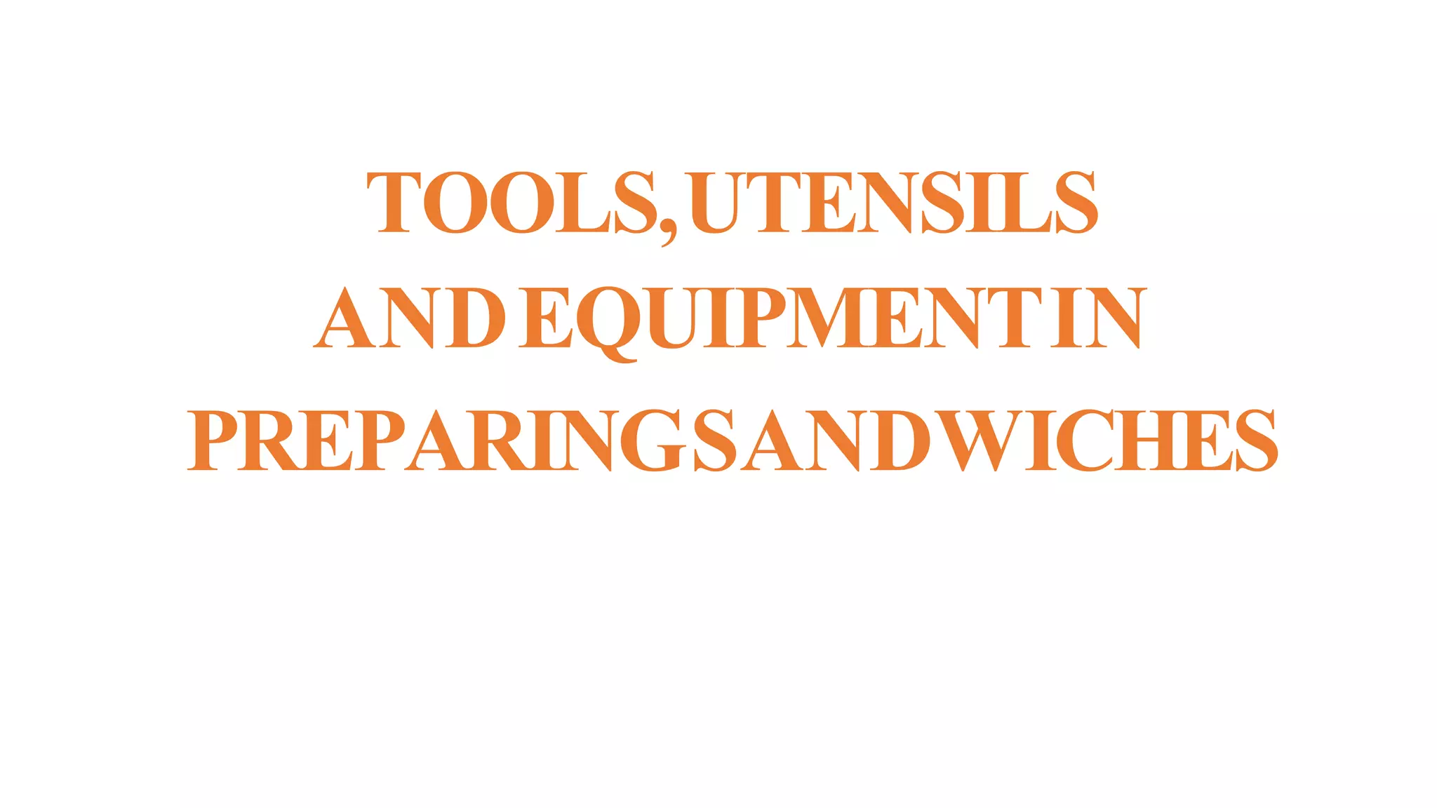 TOOLS,UTENSILS
ANDEQUIPMENTIN
PREPARINGSANDWICHES
 