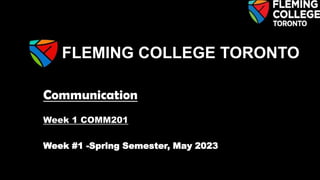 Communication
Week 1 COMM201
Week #1 -Spring Semester, May 2023
FLEMING COLLEGE TORONTO
 
