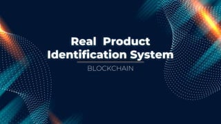 Real Product
Identification System
BLOCKCHAIN
 