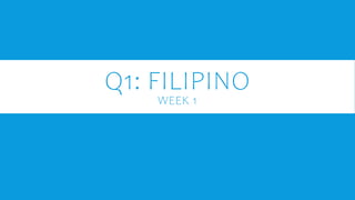 Q1: FILIPINO
WEEK 1
 