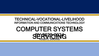 COMPUTER SYSTEMS
SERVICING
TECHNICAL-VOCATIONAL-LIVELIHOOD
INFORMATION AND COMMUNICATIONS TECHNOLOGY
SY 2023-2024
ROGER C. JANORAS
 
