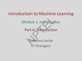 Introduction to Machine Learning
Sudeshna Sarkar
IIT Kharagpur
Module 1: Introduction
Part A: Introduction
 