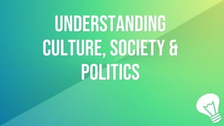 Understanding
culture, society &
politics
 