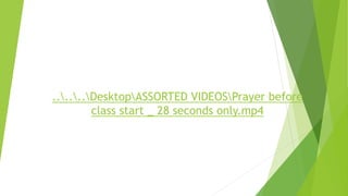 ......DesktopASSORTED VIDEOSPrayer before
class start _ 28 seconds only.mp4
 