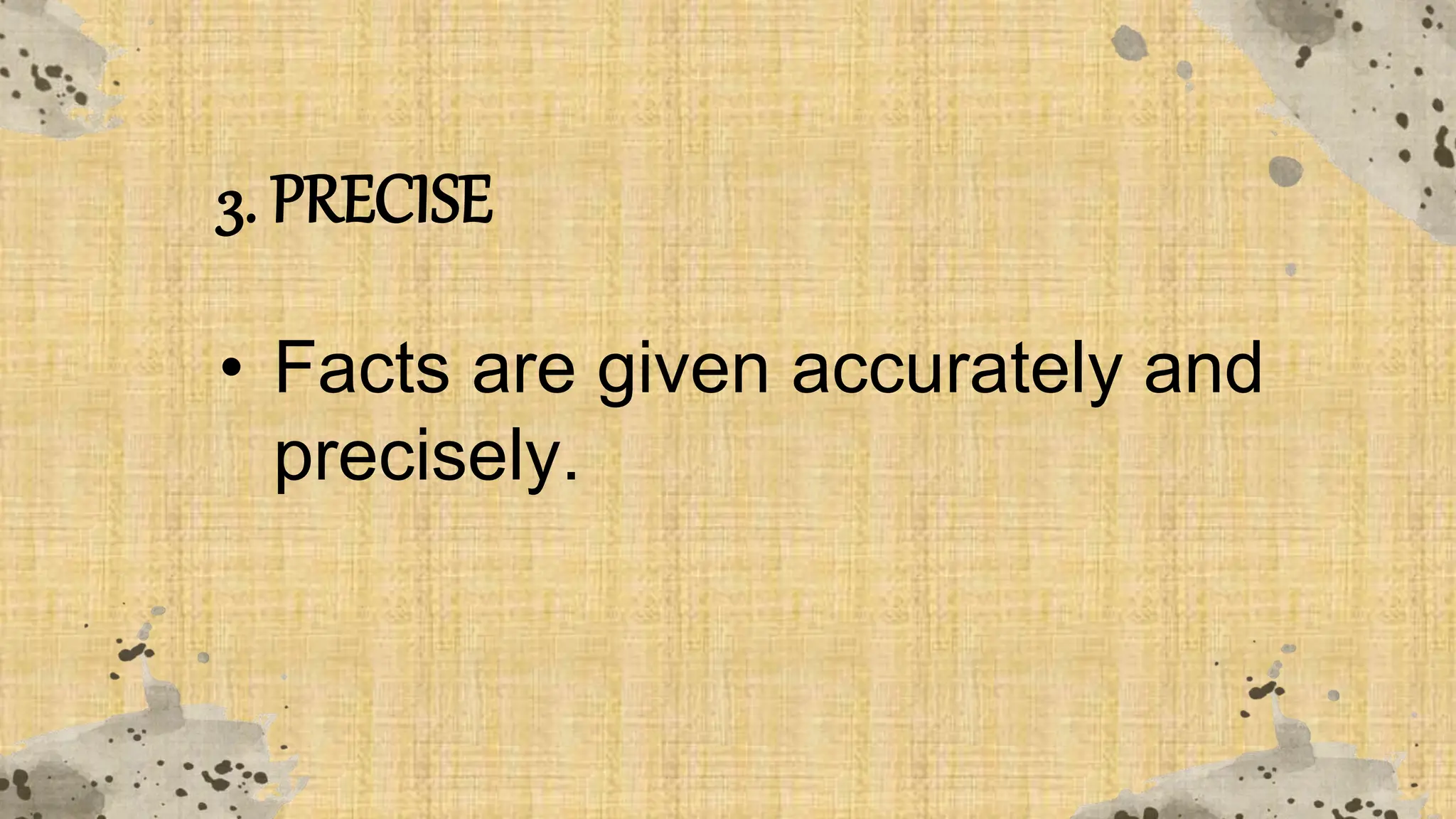 3. PRECISE
• Facts are given accurately and
precisely.
 