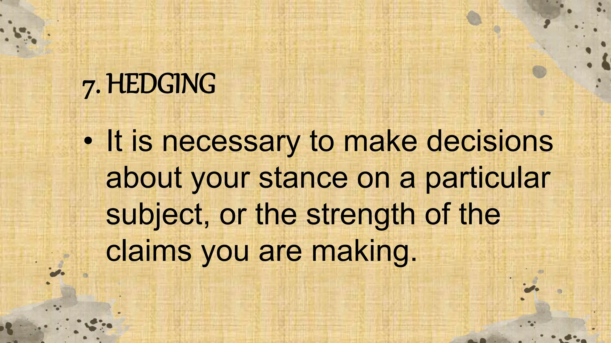 7. HEDGING
• It is necessary to make decisions
about your stance on a particular
subject, or the strength of the
claims you are making.
 