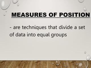 MEASURES OF POSITION
- are techniques that divide a set
of data into equal groups
 