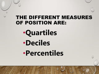 THE DIFFERENT MEASURES
OF POSITION ARE:
•Quartiles
•Deciles
•Percentiles
 